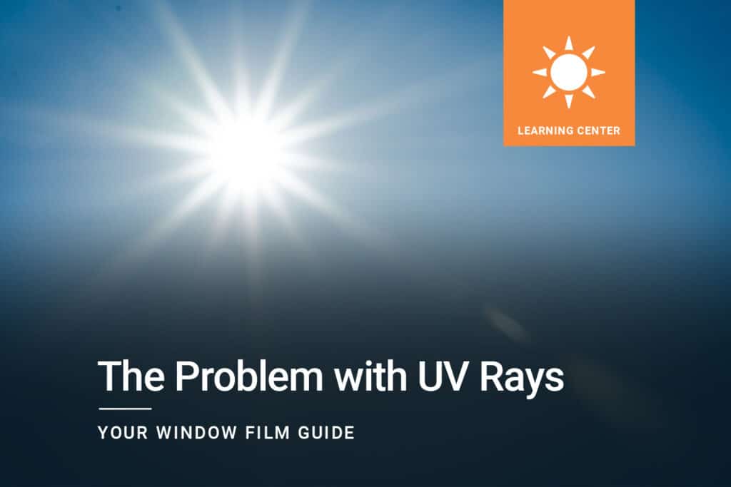The Problem with UV Rays. How window film helps to protect you from ultraviolet rays.